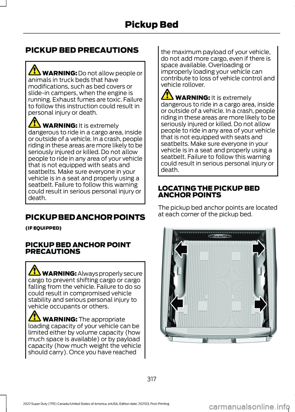 FORD F-250 2022 Owners Manual PICKUP BED PRECAUTIONS
WARNING: Do not allow people or
animals in truck beds that have
modifications, such as bed covers or
slide-in campers, when the engine is
running. Exhaust fumes are toxic. Failu FORD F-250 2022 Owners Manual PICKUP BED PRECAUTIONS
WARNING: Do not allow people or
animals in truck beds that have
modifications, such as bed covers or
slide-in campers, when the engine is
running. Exhaust fumes are toxic. Failu