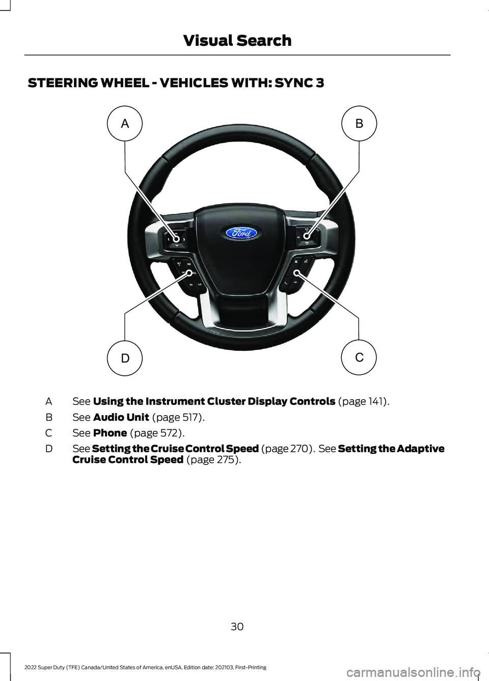 FORD F-250 2022  Owners Manual STEERING WHEEL - VEHICLES WITH: SYNC 3
See Using the Instrument Cluster Display Controls (page 141).
A
See 
Audio Unit (page 517).
B
See 
Phone (page 572).
C
See Setting the Cruise Control Speed (page