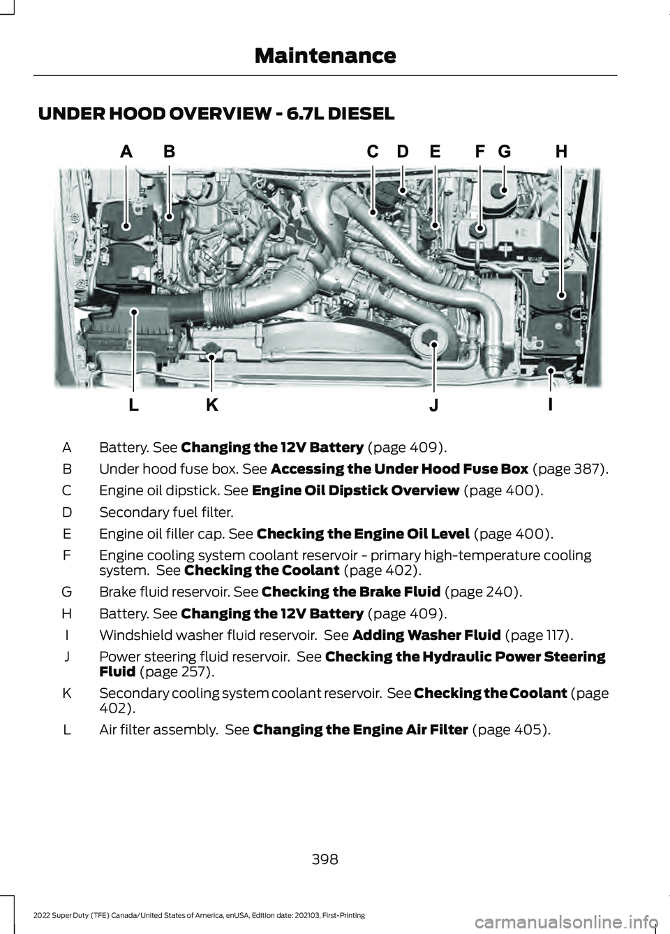 FORD F-250 2022  Owners Manual UNDER HOOD OVERVIEW - 6.7L DIESEL
Battery. See Changing the 12V Battery (page 409).
A
Under hood fuse box.
 See Accessing the Under Hood Fuse Box (page 387).
B
Engine oil dipstick.
 See Engine Oil Dip