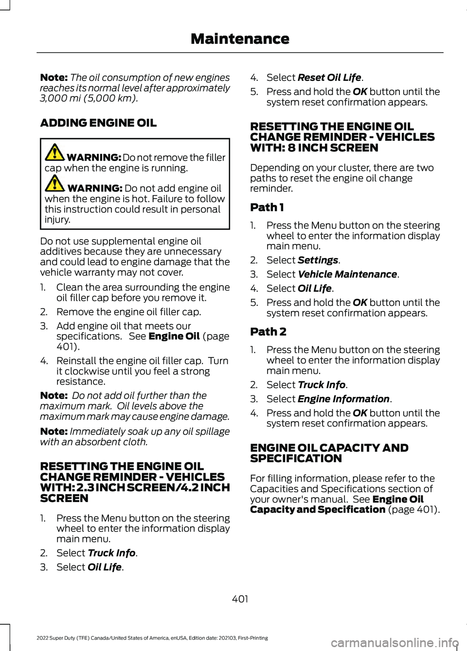 FORD F-250 2022 Owners Manual Note:
The oil consumption of new engines
reaches its normal level after approximately
3,000 mi (5,000 km).
ADDING ENGINE OIL WARNING: Do not remove the filler
cap when the engine is running. WARNING: FORD F-250 2022 Owners Manual Note:
The oil consumption of new engines
reaches its normal level after approximately
3,000 mi (5,000 km).
ADDING ENGINE OIL WARNING: Do not remove the filler
cap when the engine is running. WARNING:
