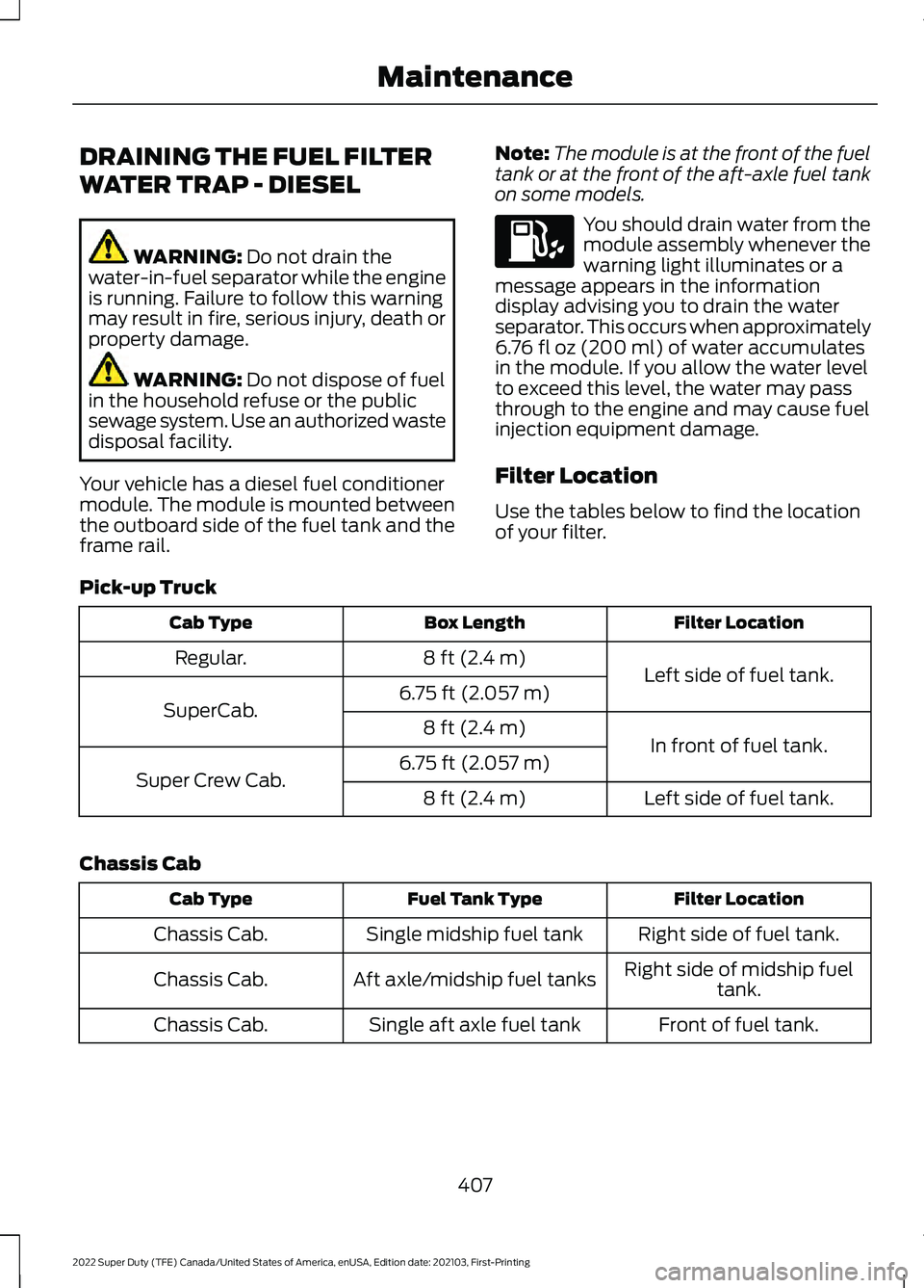 FORD F-250 2022  Owners Manual DRAINING THE FUEL FILTER
WATER TRAP - DIESEL
WARNING: Do not drain the
water-in-fuel separator while the engine
is running. Failure to follow this warning
may result in fire, serious injury, death or
