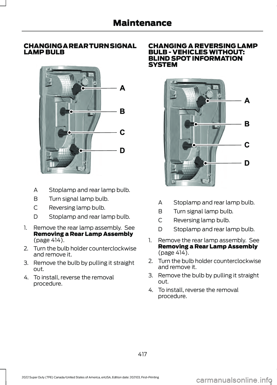 FORD F-250 2022 Owners Manual CHANGING A REAR TURN SIGNAL
LAMP BULB
Stoplamp and rear lamp bulb.
A
Turn signal lamp bulb.
B
Reversing lamp bulb.
C
Stoplamp and rear lamp bulb.
D
1. Remove the rear lamp assembly. See Removing a Re FORD F-250 2022 Owners Manual CHANGING A REAR TURN SIGNAL
LAMP BULB
Stoplamp and rear lamp bulb.
A
Turn signal lamp bulb.
B
Reversing lamp bulb.
C
Stoplamp and rear lamp bulb.
D
1. Remove the rear lamp assembly. See Removing a Re