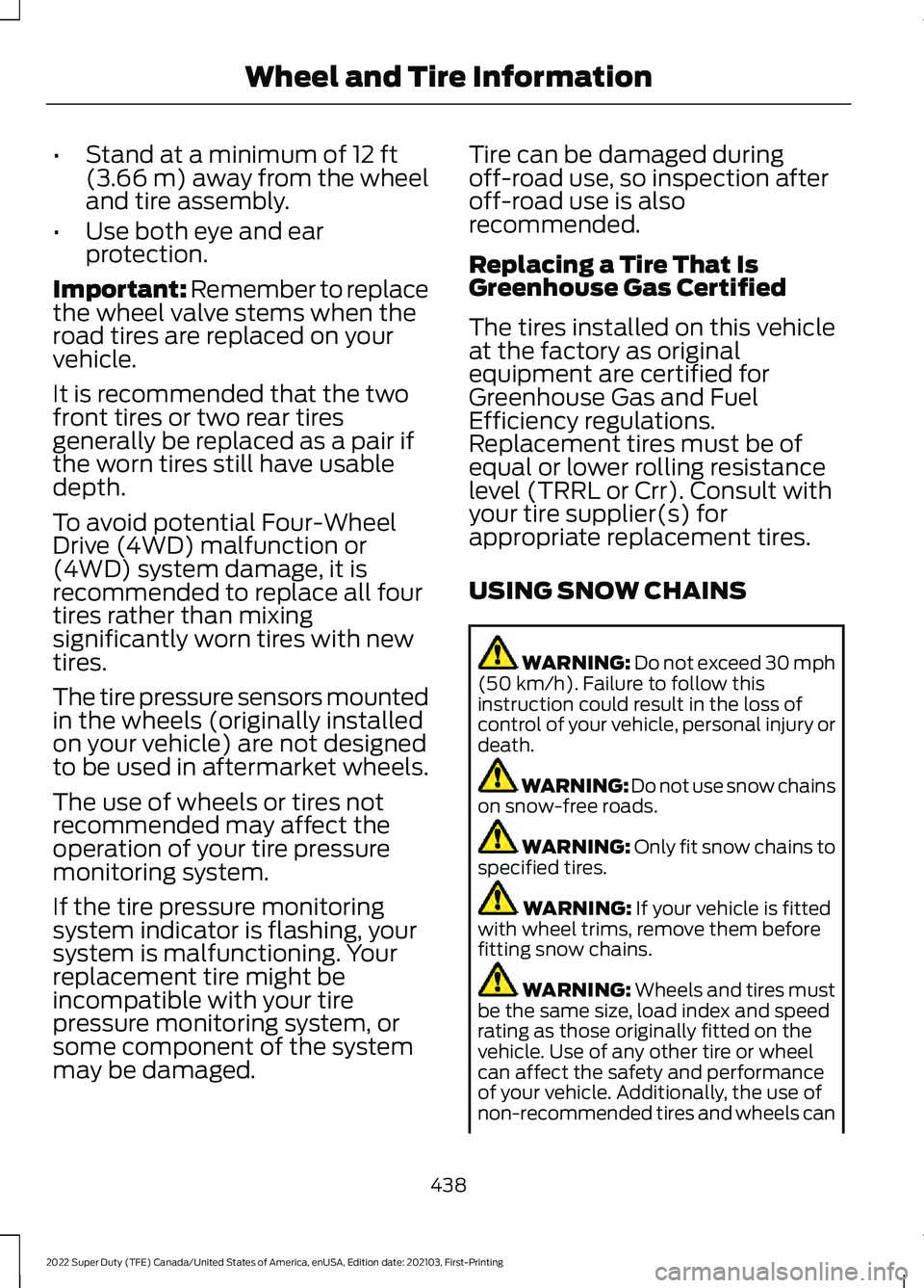 FORD F-250 2022 Owners Manual •
Stand at a minimum of 12 ft
(3.66 m) away from the wheel
and tire assembly.
• Use both eye and ear
protection.
Important: Remember to replace
the wheel valve stems when the
road tires are replac FORD F-250 2022 Owners Manual •
Stand at a minimum of 12 ft
(3.66 m) away from the wheel
and tire assembly.
• Use both eye and ear
protection.
Important: Remember to replace
the wheel valve stems when the
road tires are replac