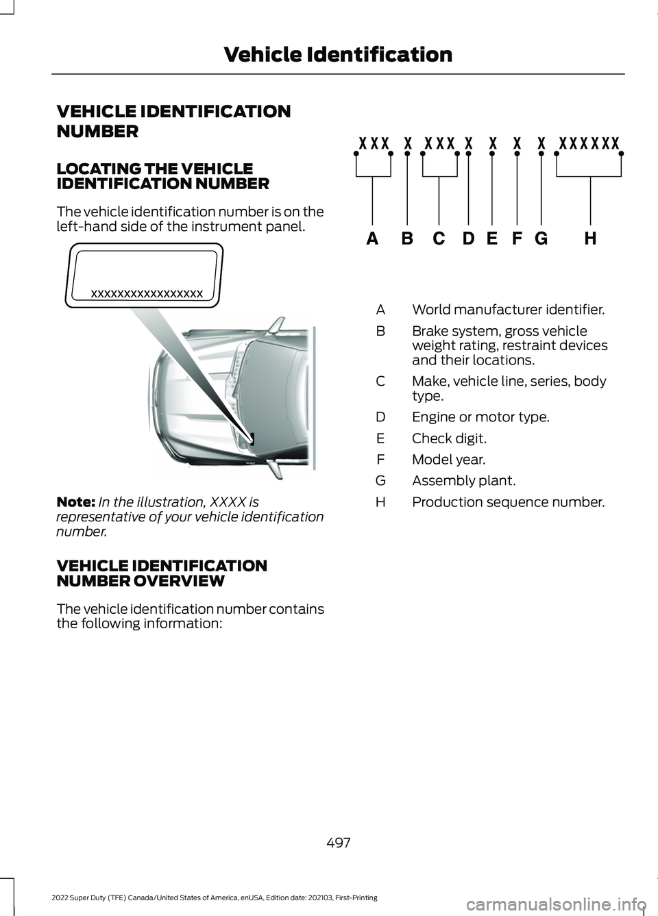 FORD F-250 2022 Owners Manual VEHICLE IDENTIFICATION
NUMBER
LOCATING THE VEHICLE
IDENTIFICATION NUMBER
The vehicle identification number is on the
left-hand side of the instrument panel.
Note:
In the illustration, XXXX is
represen FORD F-250 2022 Owners Manual VEHICLE IDENTIFICATION
NUMBER
LOCATING THE VEHICLE
IDENTIFICATION NUMBER
The vehicle identification number is on the
left-hand side of the instrument panel.
Note:
In the illustration, XXXX is
represen