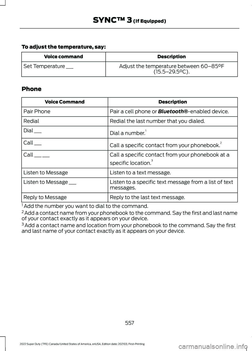 FORD F-250 2022 Owners Manual To adjust the temperature, say:
Description
Voice command
Adjust the temperature between 60–85°F
(15.5– 29.5°C).
Set Temperature ___
Phone Description
Voice Command
Pair a cell phone or
Bluetoo FORD F-250 2022 Owners Manual To adjust the temperature, say:
Description
Voice command
Adjust the temperature between 60–85°F
(15.5– 29.5°C).
Set Temperature ___
Phone Description
Voice Command
Pair a cell phone or
Bluetoo