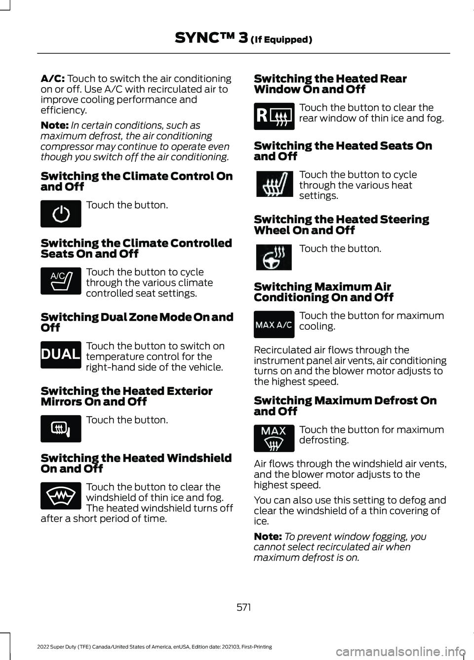 FORD F-250 2022 Owners Manual A/C: Touch to switch the air conditioning
on or off. Use A/C with recirculated air to
improve cooling performance and
efficiency.
Note: In certain conditions, such as
maximum defrost, the air conditio FORD F-250 2022 Owners Manual A/C: Touch to switch the air conditioning
on or off. Use A/C with recirculated air to
improve cooling performance and
efficiency.
Note: In certain conditions, such as
maximum defrost, the air conditio