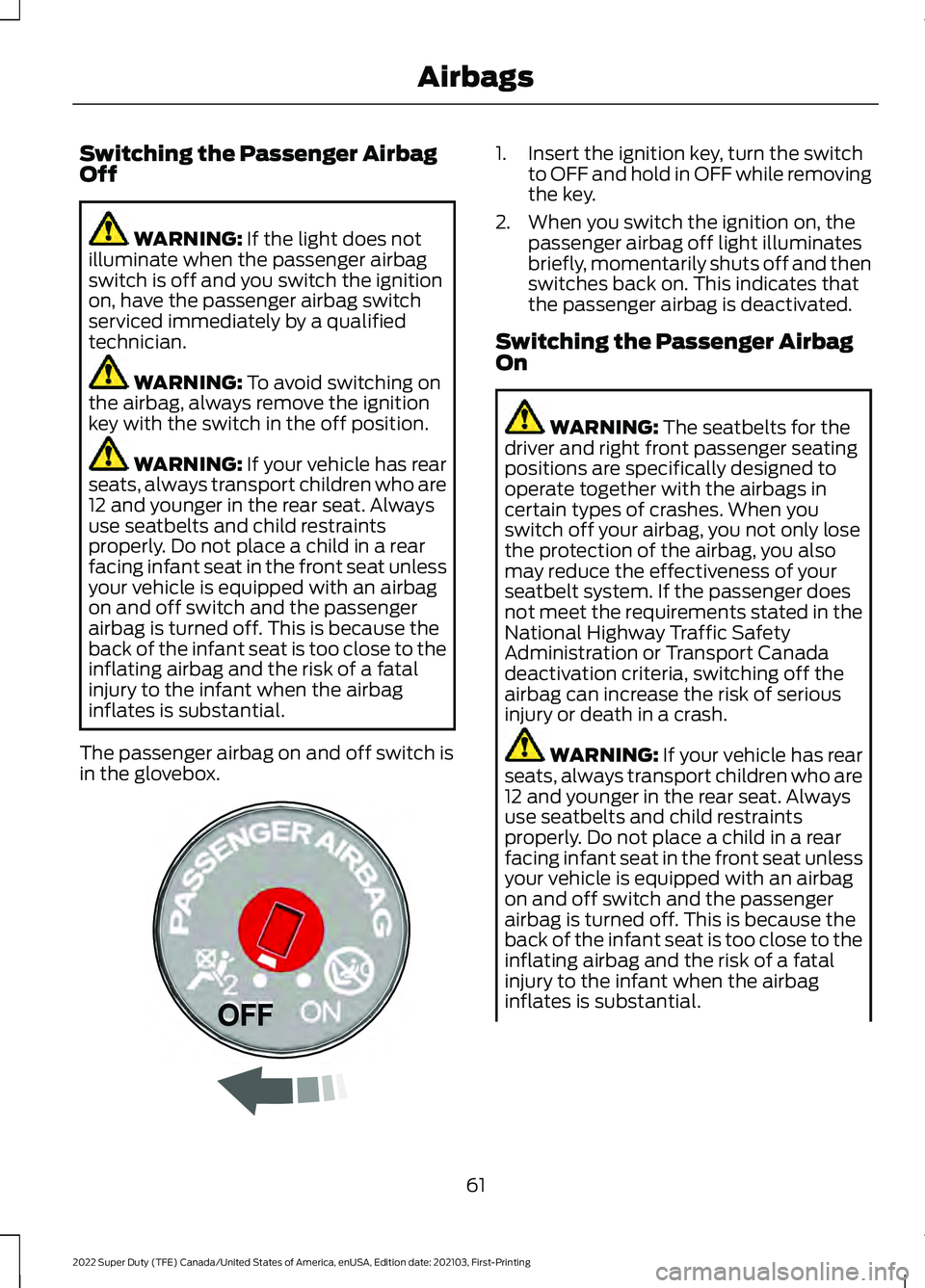 FORD F-250 2022 Owners Manual Switching the Passenger Airbag
Off
WARNING: If the light does not
illuminate when the passenger airbag
switch is off and you switch the ignition
on, have the passenger airbag switch
serviced immediate FORD F-250 2022 Owners Manual Switching the Passenger Airbag
Off
WARNING: If the light does not
illuminate when the passenger airbag
switch is off and you switch the ignition
on, have the passenger airbag switch
serviced immediate