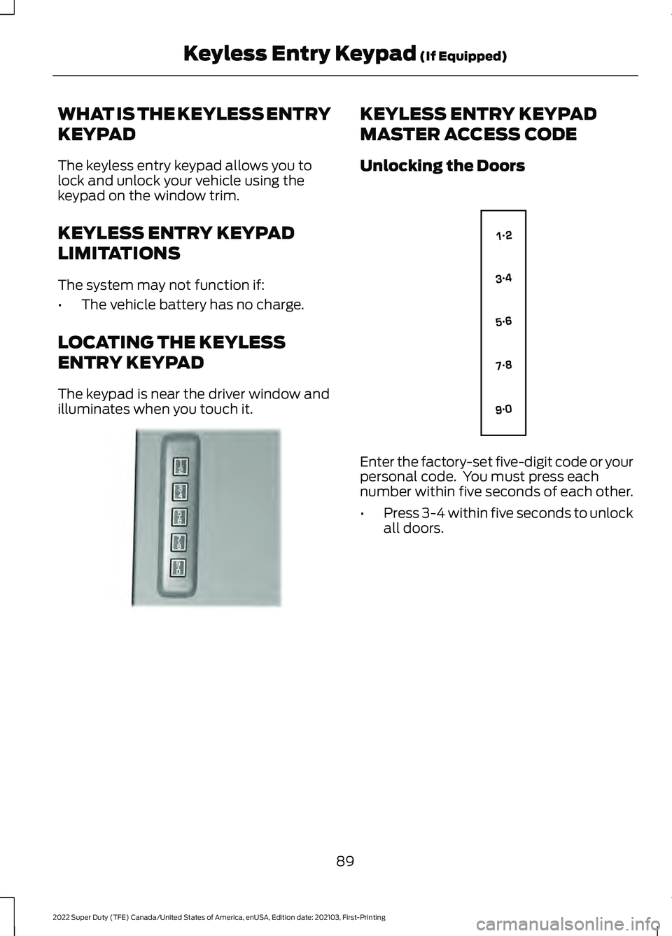FORD F-250 2022 Owners Manual WHAT IS THE KEYLESS ENTRY
KEYPAD
The keyless entry keypad allows you to
lock and unlock your vehicle using the
keypad on the window trim.
KEYLESS ENTRY KEYPAD
LIMITATIONS
The system may not function i FORD F-250 2022 Owners Manual WHAT IS THE KEYLESS ENTRY
KEYPAD
The keyless entry keypad allows you to
lock and unlock your vehicle using the
keypad on the window trim.
KEYLESS ENTRY KEYPAD
LIMITATIONS
The system may not function i