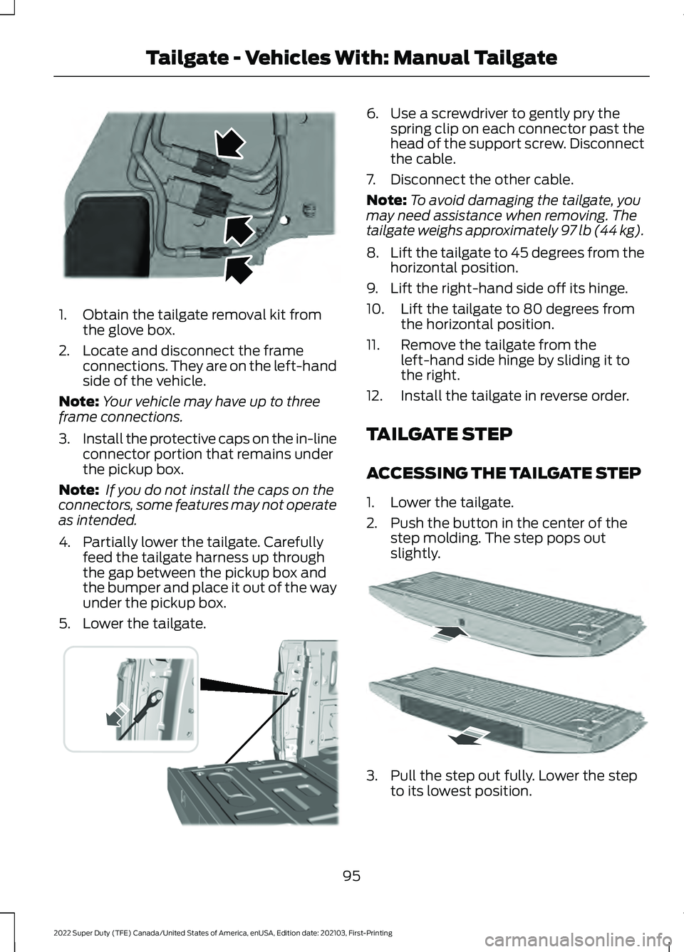 FORD F-250 2022 Owners Manual 1. Obtain the tailgate removal kit from
the glove box.
2. Locate and disconnect the frame connections. They are on the left-hand
side of the vehicle.
Note: Your vehicle may have up to three
frame conn FORD F-250 2022 Owners Manual 1. Obtain the tailgate removal kit from
the glove box.
2. Locate and disconnect the frame connections. They are on the left-hand
side of the vehicle.
Note: Your vehicle may have up to three
frame conn