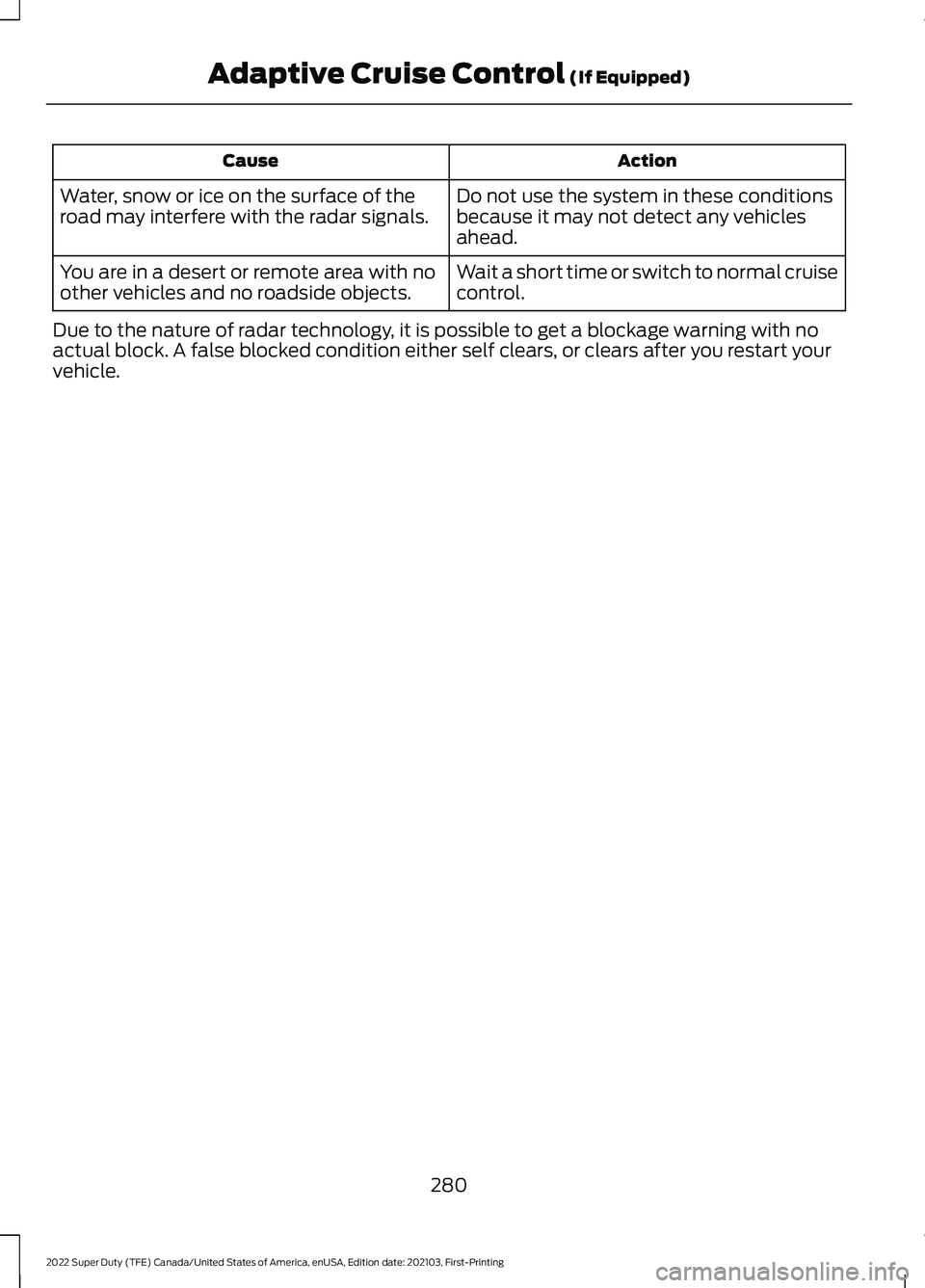 FORD F-350 2022 User Guide Action
Cause
Do not use the system in these conditions
because it may not detect any vehicles
ahead.
Water, snow or ice on the surface of the
road may interfere with the radar signals.
Wait a short ti FORD F-350 2022 User Guide Action
Cause
Do not use the system in these conditions
because it may not detect any vehicles
ahead.
Water, snow or ice on the surface of the
road may interfere with the radar signals.
Wait a short ti