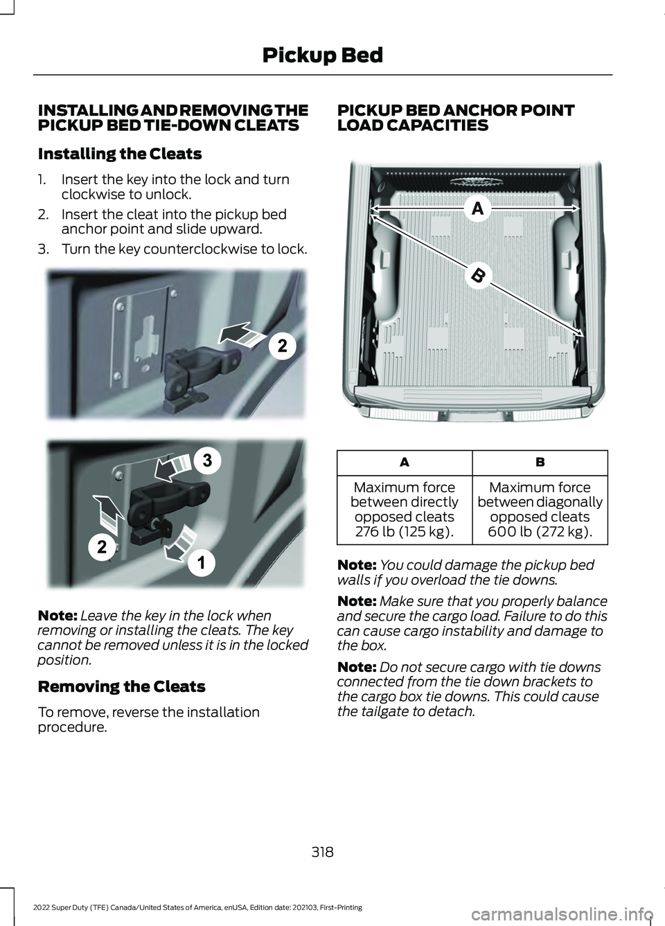 FORD F-350 2022 Owners Manual INSTALLING AND REMOVING THE
PICKUP BED TIE-DOWN CLEATS
Installing the Cleats
1. Insert the key into the lock and turn
clockwise to unlock.
2. Insert the cleat into the pickup bed anchor point and slid FORD F-350 2022 Owners Manual INSTALLING AND REMOVING THE
PICKUP BED TIE-DOWN CLEATS
Installing the Cleats
1. Insert the key into the lock and turn
clockwise to unlock.
2. Insert the cleat into the pickup bed anchor point and slid