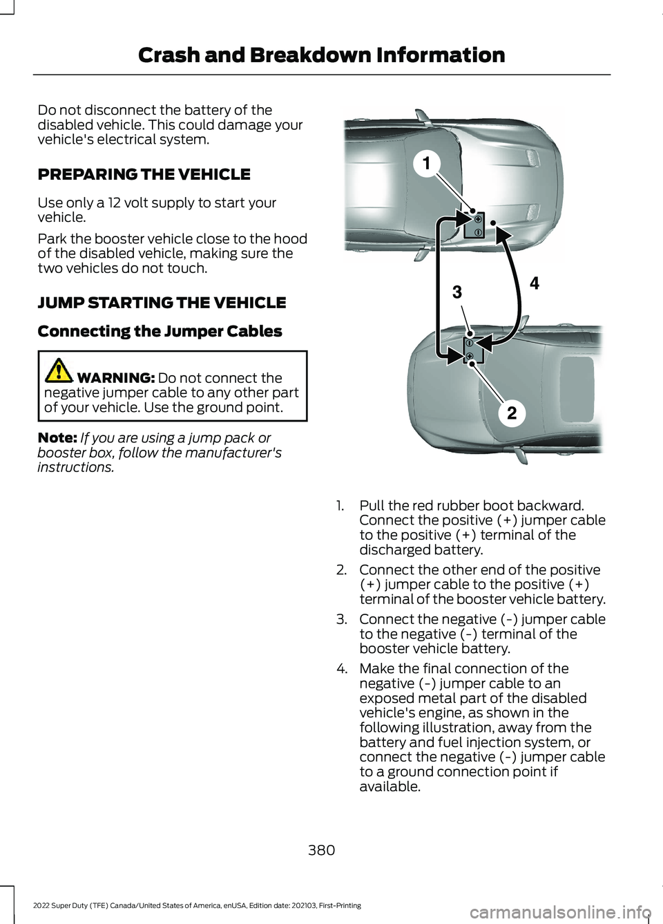 FORD F-350 2022  Owners Manual Do not disconnect the battery of the
disabled vehicle. This could damage your
vehicle's electrical system.
PREPARING THE VEHICLE
Use only a 12 volt supply to start your
vehicle.
Park the booster v
