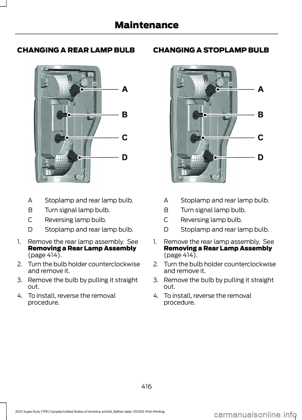 FORD F-350 2022 Owners Manual CHANGING A REAR LAMP BULB
Stoplamp and rear lamp bulb.
A
Turn signal lamp bulb.
B
Reversing lamp bulb.
C
Stoplamp and rear lamp bulb.
D
1. Remove the rear lamp assembly. See Removing a Rear Lamp Asse FORD F-350 2022 Owners Manual CHANGING A REAR LAMP BULB
Stoplamp and rear lamp bulb.
A
Turn signal lamp bulb.
B
Reversing lamp bulb.
C
Stoplamp and rear lamp bulb.
D
1. Remove the rear lamp assembly. See Removing a Rear Lamp Asse