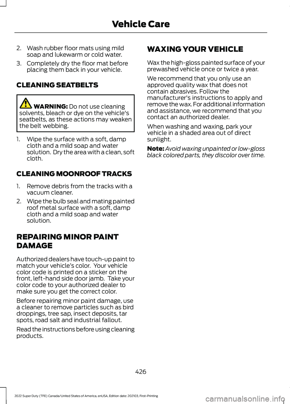 FORD F-350 2022 Owners Manual 2. Wash rubber floor mats using mild
soap and lukewarm or cold water.
3. Completely dry the floor mat before placing them back in your vehicle.
CLEANING SEATBELTS WARNING: Do not use cleaning
solvents FORD F-350 2022 Owners Manual 2. Wash rubber floor mats using mild
soap and lukewarm or cold water.
3. Completely dry the floor mat before placing them back in your vehicle.
CLEANING SEATBELTS WARNING: Do not use cleaning
solvents