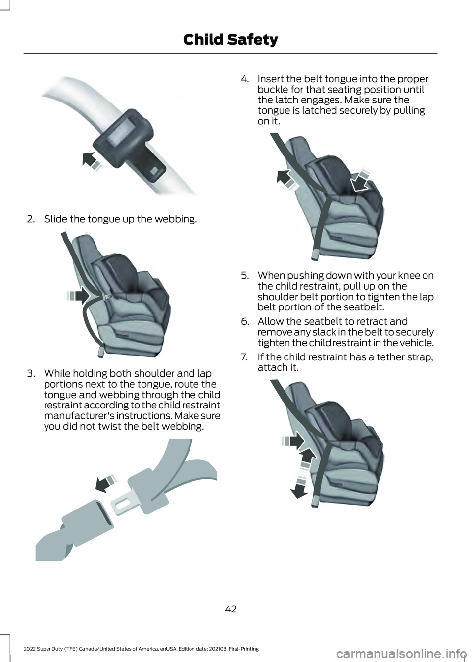 FORD F-350 2022 Service Manual 2. Slide the tongue up the webbing.
3. While holding both shoulder and lap
portions next to the tongue, route the
tongue and webbing through the child
restraint according to the child restraint
manufa FORD F-350 2022 Service Manual 2. Slide the tongue up the webbing.
3. While holding both shoulder and lap
portions next to the tongue, route the
tongue and webbing through the child
restraint according to the child restraint
manufa