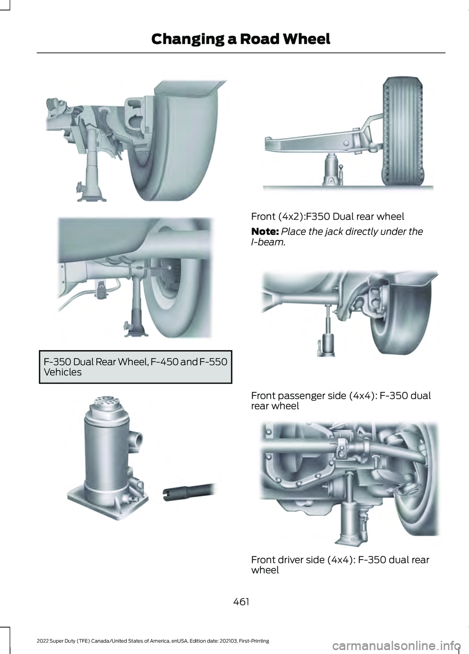 FORD F-350 2022 Owners Manual F-350 Dual Rear Wheel, F-450 and F-550
Vehicles Front (4x2):F350 Dual rear wheel
Note:
Place the jack directly under the
I-beam. Front passenger side (4x4): F-350 dual
rear wheel
Front driver side (4x FORD F-350 2022 Owners Manual F-350 Dual Rear Wheel, F-450 and F-550
Vehicles Front (4x2):F350 Dual rear wheel
Note:
Place the jack directly under the
I-beam. Front passenger side (4x4): F-350 dual
rear wheel
Front driver side (4x