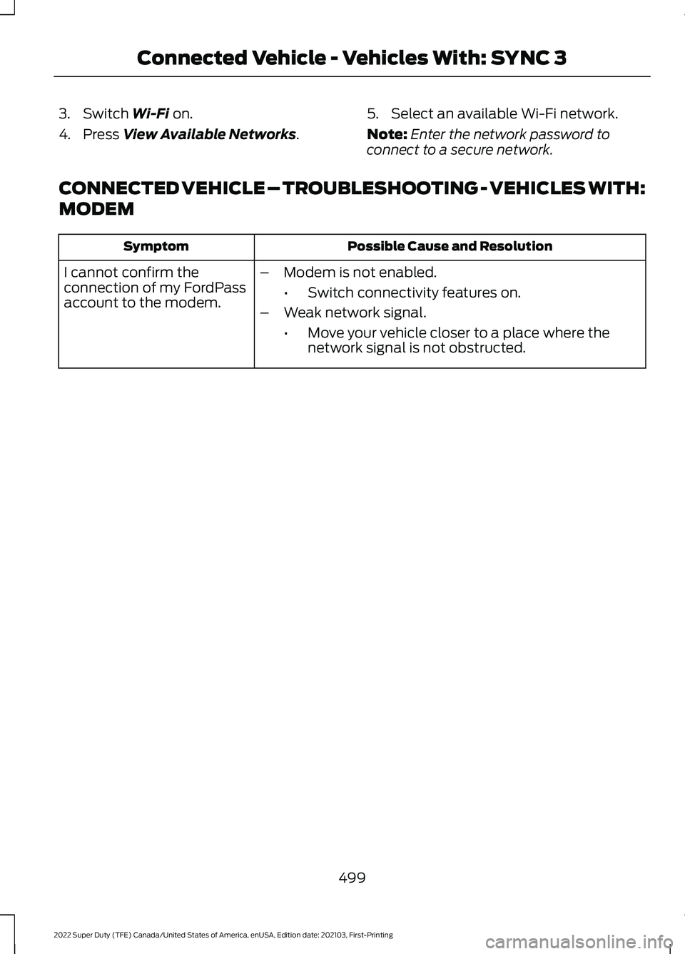 FORD F-350 2022 Owners Manual 3. Switch Wi-Fi on.
4. Press
View Available Networks. 5. Select an available Wi-Fi network.
Note:
Enter the network password to
connect to a secure network.
CONNECTED VEHICLE – TROUBLESHOOTING - VE FORD F-350 2022 Owners Manual 3. Switch Wi-Fi on.
4. Press
View Available Networks. 5. Select an available Wi-Fi network.
Note:
Enter the network password to
connect to a secure network.
CONNECTED VEHICLE – TROUBLESHOOTING - VE
