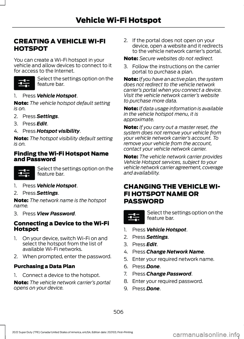 FORD F-350 2022 Owners Manual CREATING A VEHICLE WI-FI
HOTSPOT
You can create a Wi-Fi hotspot in your
vehicle and allow devices to connect to it
for access to the Internet.
Select the settings option on the
feature bar.
1. Press V FORD F-350 2022 Owners Manual CREATING A VEHICLE WI-FI
HOTSPOT
You can create a Wi-Fi hotspot in your
vehicle and allow devices to connect to it
for access to the Internet.
Select the settings option on the
feature bar.
1. Press V