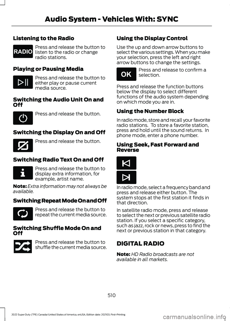 FORD F-350 2022 Owners Manual Listening to the Radio
Press and release the button to
listen to the radio or change
radio stations.
Playing or Pausing Media Press and release the button to
either play or pause current
media source. FORD F-350 2022 Owners Manual Listening to the Radio
Press and release the button to
listen to the radio or change
radio stations.
Playing or Pausing Media Press and release the button to
either play or pause current
media source.
