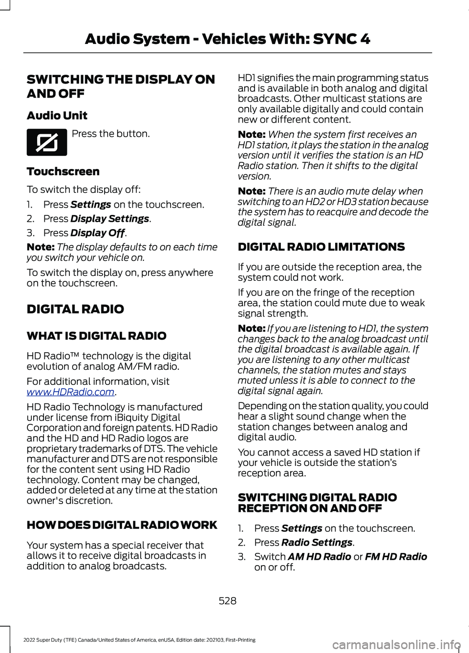 FORD F-350 2022 Owners Manual SWITCHING THE DISPLAY ON
AND OFF
Audio Unit
Press the button.
Touchscreen
To switch the display off:
1. Press Settings on the touchscreen.
2. Press
Display Settings.
3. Press
Display Off.
Note: The FORD F-350 2022 Owners Manual SWITCHING THE DISPLAY ON
AND OFF
Audio Unit
Press the button.
Touchscreen
To switch the display off:
1. Press Settings on the touchscreen.
2. Press
Display Settings.
3. Press
Display Off.
Note: The