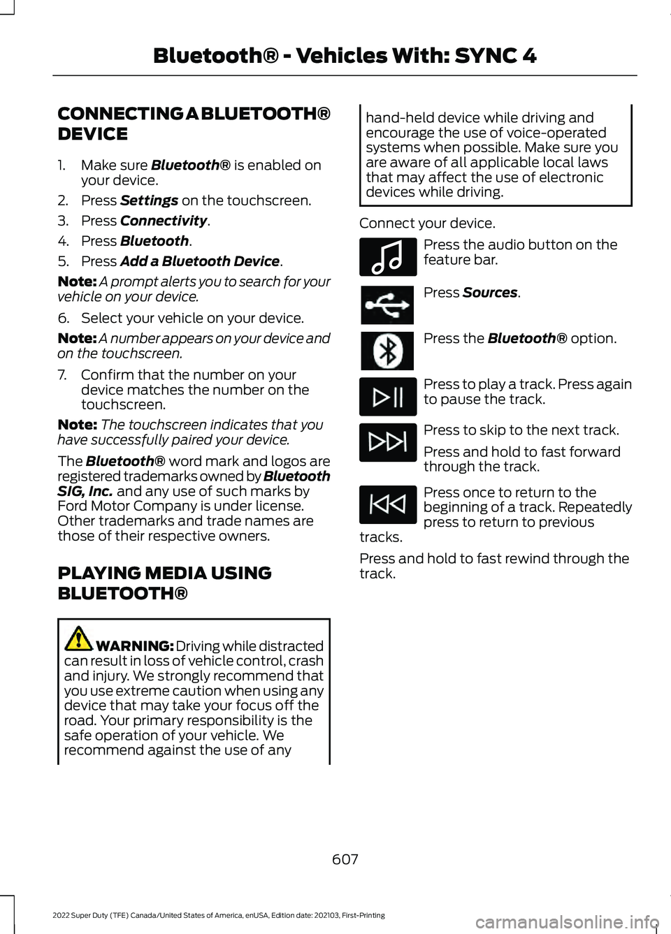 FORD F-350 2022 Owners Manual CONNECTING A BLUETOOTH®
DEVICE
1. Make sure Bluetooth® is enabled on
your device.
2. Press
Settings on the touchscreen.
3. Press
Connectivity.
4. Press
Bluetooth.
5. Press
Add a Bluetooth Device FORD F-350 2022 Owners Manual CONNECTING A BLUETOOTH®
DEVICE
1. Make sure Bluetooth® is enabled on
your device.
2. Press
Settings on the touchscreen.
3. Press
Connectivity.
4. Press
Bluetooth.
5. Press
Add a Bluetooth Device