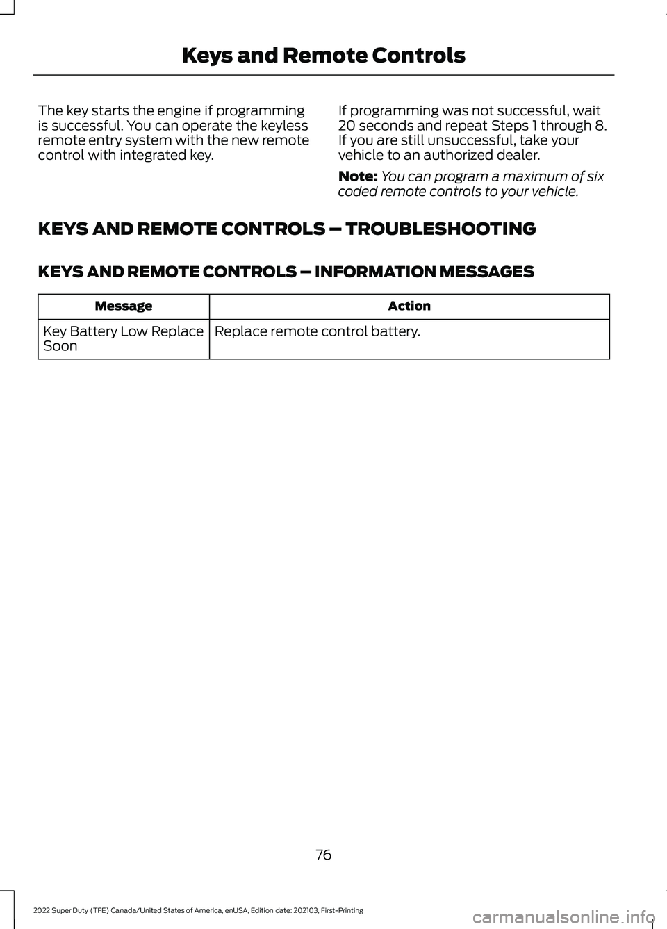 FORD F-350 2022  Owners Manual The key starts the engine if programming
is successful. You can operate the keyless
remote entry system with the new remote
control with integrated key.
If programming was not successful, wait
20 seco