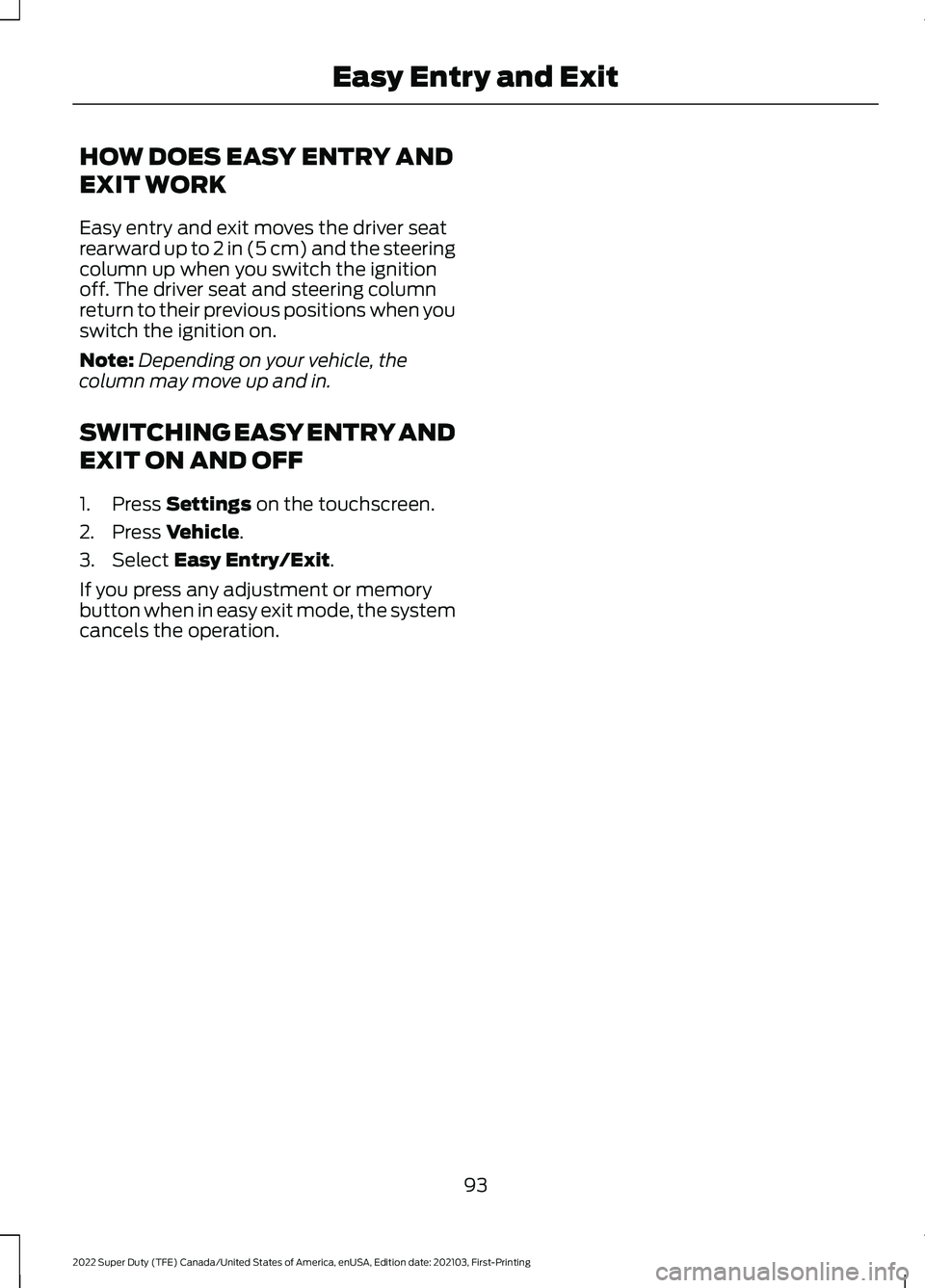 FORD F-350 2022 Owners Manual HOW DOES EASY ENTRY AND
EXIT WORK
Easy entry and exit moves the driver seat
rearward up to 2 in (5 cm) and the steering
column up when you switch the ignition
off. The driver seat and steering column
FORD F-350 2022 Owners Manual HOW DOES EASY ENTRY AND
EXIT WORK
Easy entry and exit moves the driver seat
rearward up to 2 in (5 cm) and the steering
column up when you switch the ignition
off. The driver seat and steering column