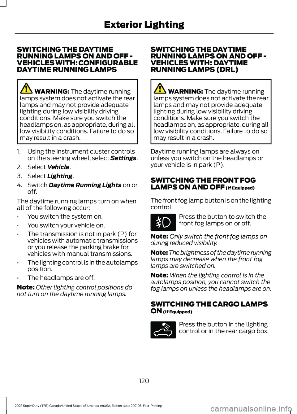 FORD F-450 2022  Owners Manual SWITCHING THE DAYTIME
RUNNING LAMPS ON AND OFF -
VEHICLES WITH: CONFIGURABLE
DAYTIME RUNNING LAMPS
WARNING: The daytime running
lamps system does not activate the rear
lamps and may not provide adequa