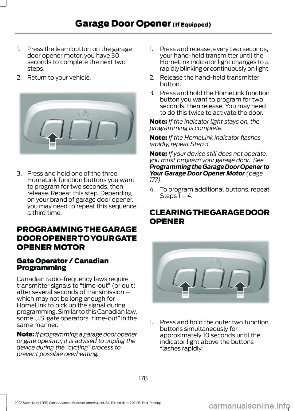 FORD F-450 2022  Owners Manual 1. Press the learn button on the garage
door opener motor, you have 30
seconds to complete the next two
steps.
2. Return to your vehicle. 3. Press and hold one of the three
HomeLink function buttons y