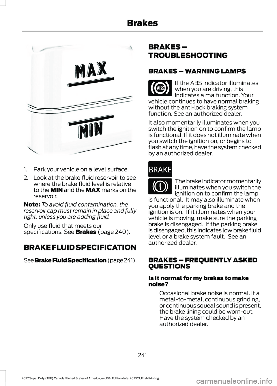 FORD F-450 2022  Owners Manual 1. Park your vehicle on a level surface.
2. Look at the brake fluid reservoir to see
where the brake fluid level is relative
to the MIN and the MAX marks on the
reservoir.
Note: To avoid fluid contami