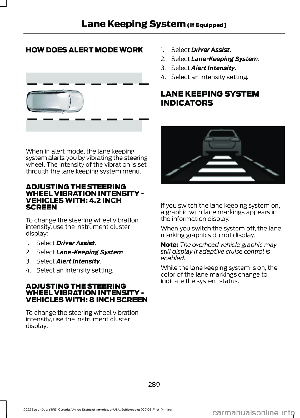 FORD F-450 2022 Owners Manual HOW DOES ALERT MODE WORK
When in alert mode, the lane keeping
system alerts you by vibrating the steering
wheel. The intensity of the vibration is set
through the lane keeping system menu.
ADJUSTING T FORD F-450 2022 Owners Manual HOW DOES ALERT MODE WORK
When in alert mode, the lane keeping
system alerts you by vibrating the steering
wheel. The intensity of the vibration is set
through the lane keeping system menu.
ADJUSTING T