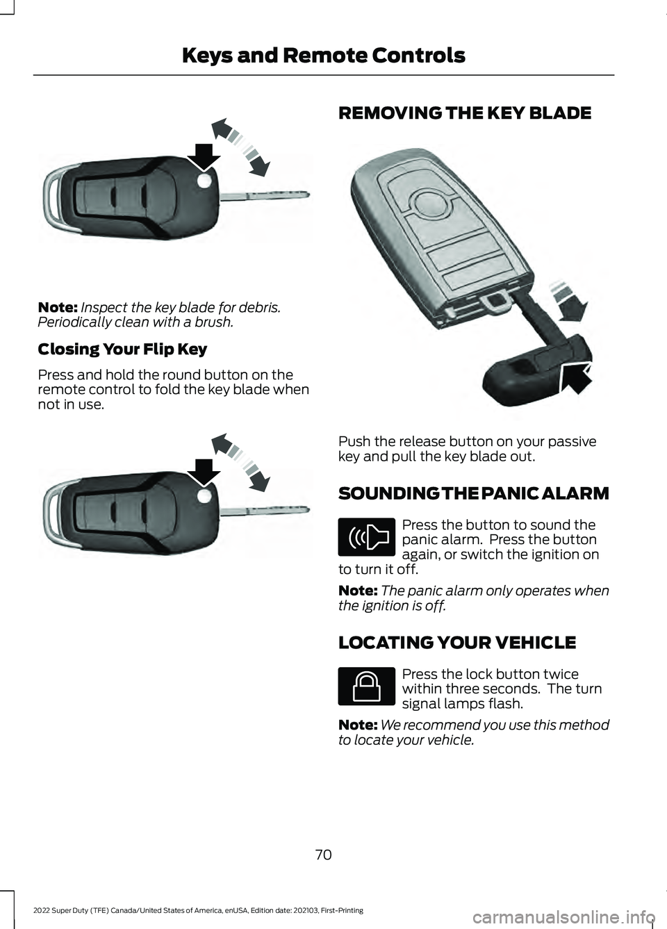 FORD F-450 2022  Owners Manual Note:
Inspect the key blade for debris.
Periodically clean with a brush.
Closing Your Flip Key
Press and hold the round button on the
remote control to fold the key blade when
not in use. REMOVING THE