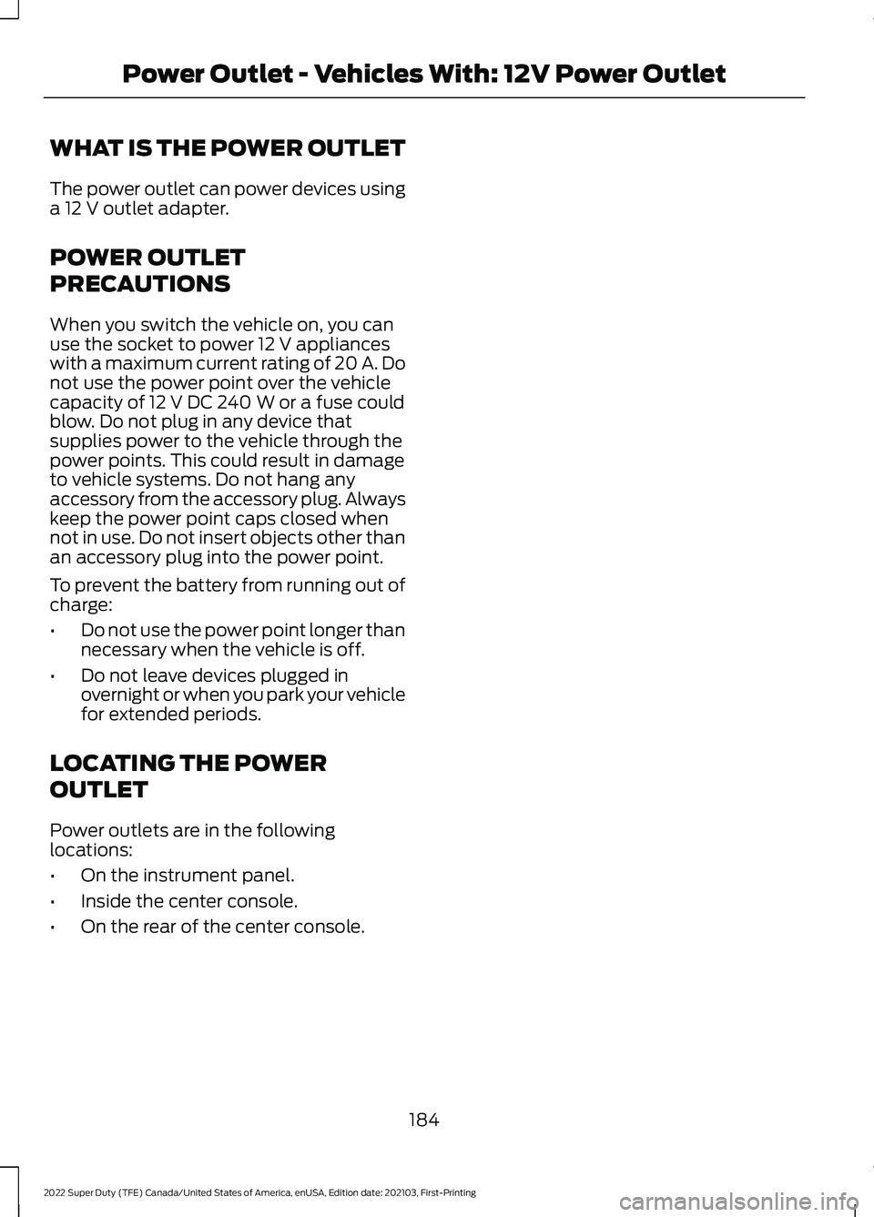 FORD F-550 2022 Owners Manual WHAT IS THE POWER OUTLET
The power outlet can power devices using
a 12 V outlet adapter.
POWER OUTLET
PRECAUTIONS
When you switch the vehicle on, you can
use the socket to power
12 V appliances
with FORD F-550 2022 Owners Manual WHAT IS THE POWER OUTLET
The power outlet can power devices using
a 12 V outlet adapter.
POWER OUTLET
PRECAUTIONS
When you switch the vehicle on, you can
use the socket to power
12 V appliances
with