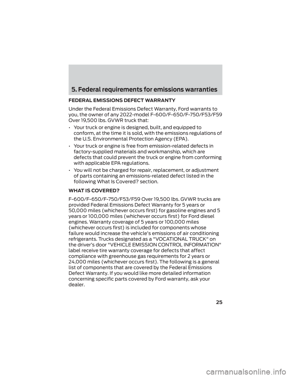 FORD F-59 2022 Warranty Guide 5. Federal requirements for emissions warranties
FEDERAL EMISSIONS DEFECT WARRANTY
Under the Federal Emissions Defect Warranty, Ford warrants to
you, the owner of any 2022-model F-600/F-650/F-750/F53/ FORD F-59 2022 Warranty Guide 5. Federal requirements for emissions warranties
FEDERAL EMISSIONS DEFECT WARRANTY
Under the Federal Emissions Defect Warranty, Ford warrants to
you, the owner of any 2022-model F-600/F-650/F-750/F53/