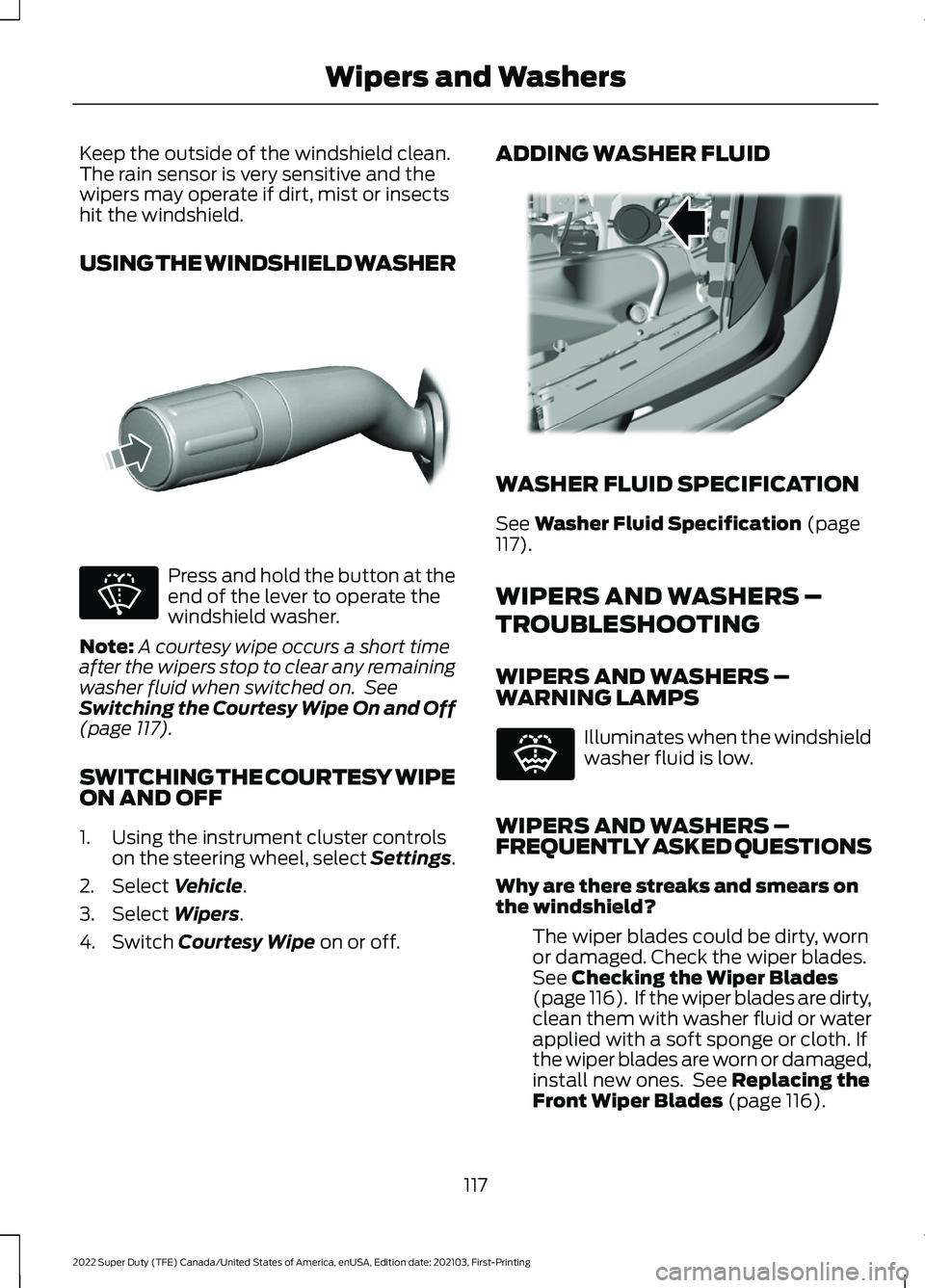 FORD F-600 2022 User Guide Keep the outside of the windshield clean.
The rain sensor is very sensitive and the
wipers may operate if dirt, mist or insects
hit the windshield.
USING THE WINDSHIELD WASHER
Press and hold the butto FORD F-600 2022 User Guide Keep the outside of the windshield clean.
The rain sensor is very sensitive and the
wipers may operate if dirt, mist or insects
hit the windshield.
USING THE WINDSHIELD WASHER
Press and hold the butto