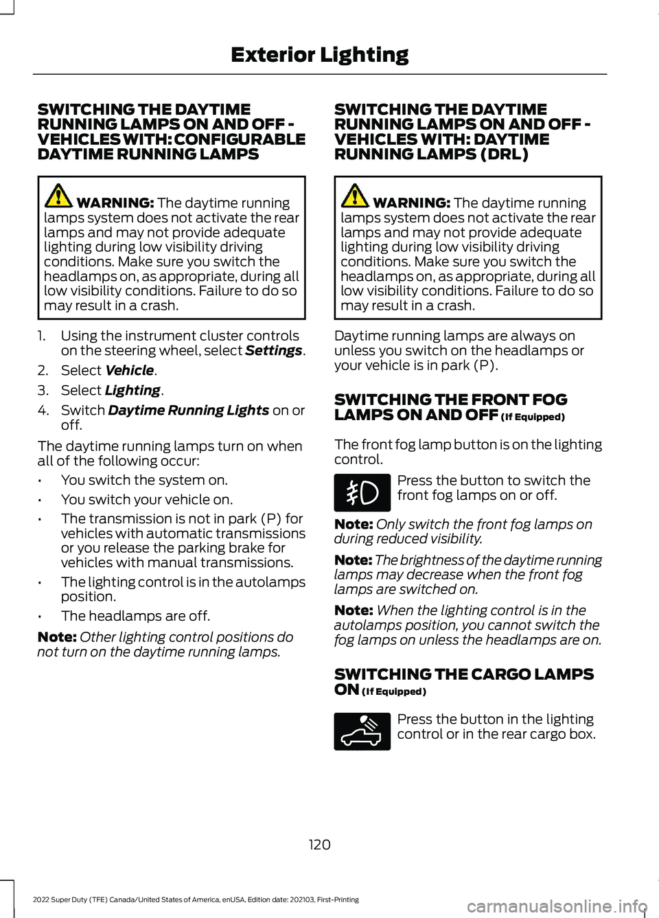 FORD F-600 2022 Owners Manual SWITCHING THE DAYTIME
RUNNING LAMPS ON AND OFF -
VEHICLES WITH: CONFIGURABLE
DAYTIME RUNNING LAMPS
WARNING: The daytime running
lamps system does not activate the rear
lamps and may not provide adequa FORD F-600 2022 Owners Manual SWITCHING THE DAYTIME
RUNNING LAMPS ON AND OFF -
VEHICLES WITH: CONFIGURABLE
DAYTIME RUNNING LAMPS
WARNING: The daytime running
lamps system does not activate the rear
lamps and may not provide adequa