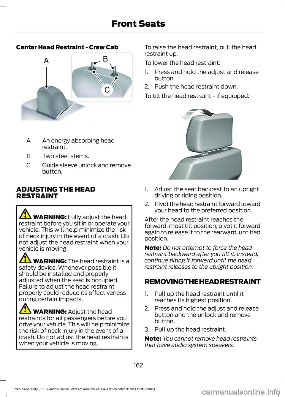 FORD F-600 2022 Owners Manual Center Head Restraint - Crew Cab
An energy absorbing head
restraint.
A
Two steel stems.
B
Guide sleeve unlock and remove
button.
C
ADJUSTING THE HEAD
RESTRAINT WARNING: Fully adjust the head
restraint FORD F-600 2022 Owners Manual Center Head Restraint - Crew Cab
An energy absorbing head
restraint.
A
Two steel stems.
B
Guide sleeve unlock and remove
button.
C
ADJUSTING THE HEAD
RESTRAINT WARNING: Fully adjust the head
restraint