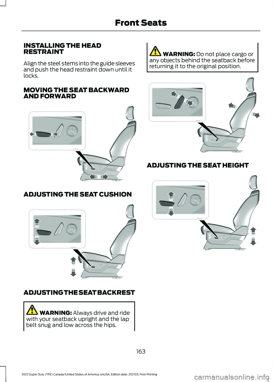 FORD F-600 2022 Owners Manual INSTALLING THE HEAD
RESTRAINT
Align the steel stems into the guide sleeves
and push the head restraint down until it
locks.
MOVING THE SEAT BACKWARD
AND FORWARD
ADJUSTING THE SEAT CUSHION
ADJUSTING TH FORD F-600 2022 Owners Manual INSTALLING THE HEAD
RESTRAINT
Align the steel stems into the guide sleeves
and push the head restraint down until it
locks.
MOVING THE SEAT BACKWARD
AND FORWARD
ADJUSTING THE SEAT CUSHION
ADJUSTING TH