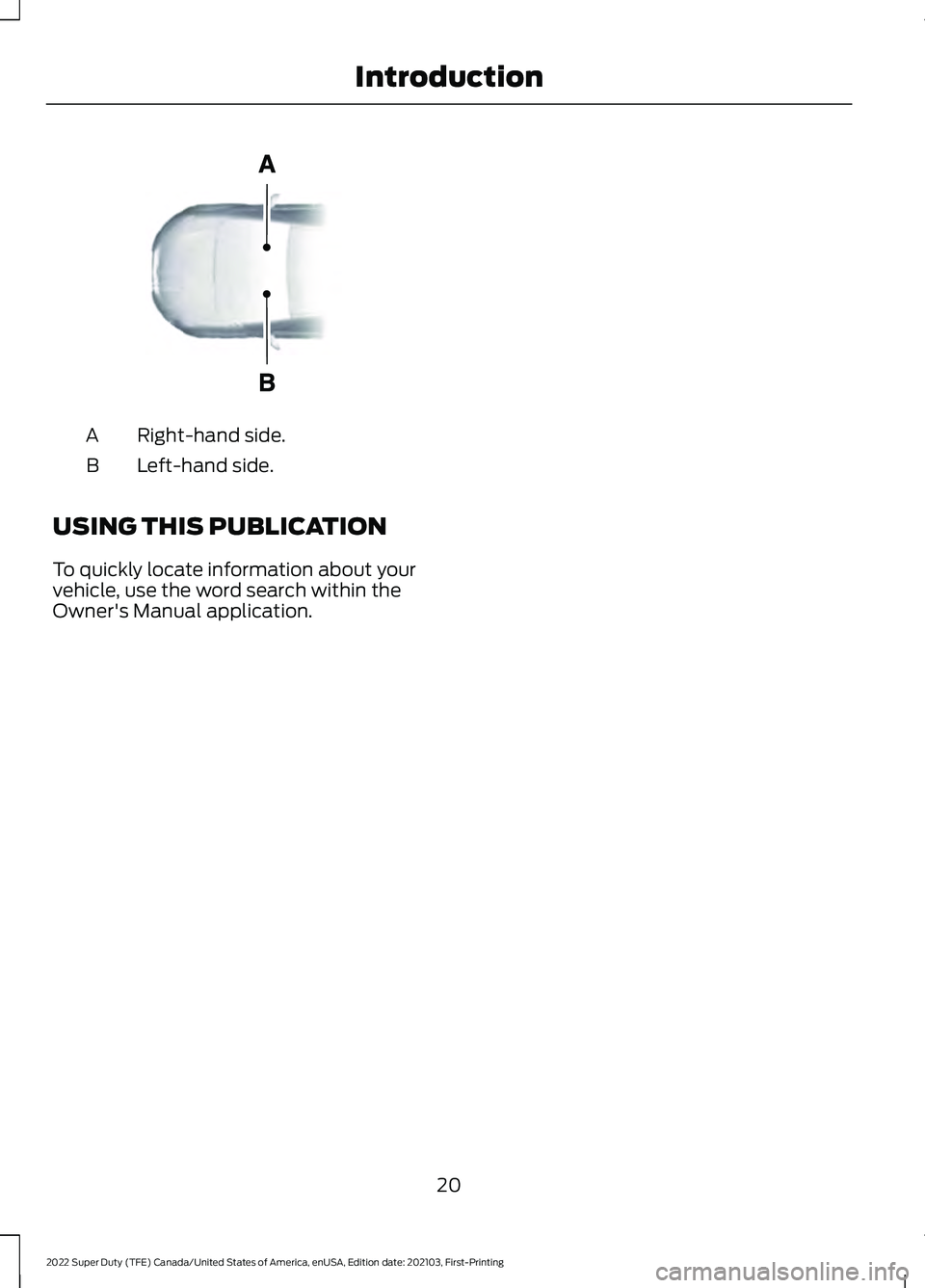 FORD F-600 2022 Owners Manual Right-hand side.
A
Left-hand side.
B
USING THIS PUBLICATION
To quickly locate information about your
vehicle, use the word search within the
Owner's Manual application.
20
2022 Super Duty (TFE) Ca FORD F-600 2022 Owners Manual Right-hand side.
A
Left-hand side.
B
USING THIS PUBLICATION
To quickly locate information about your
vehicle, use the word search within the
Owner's Manual application.
20
2022 Super Duty (TFE) Ca