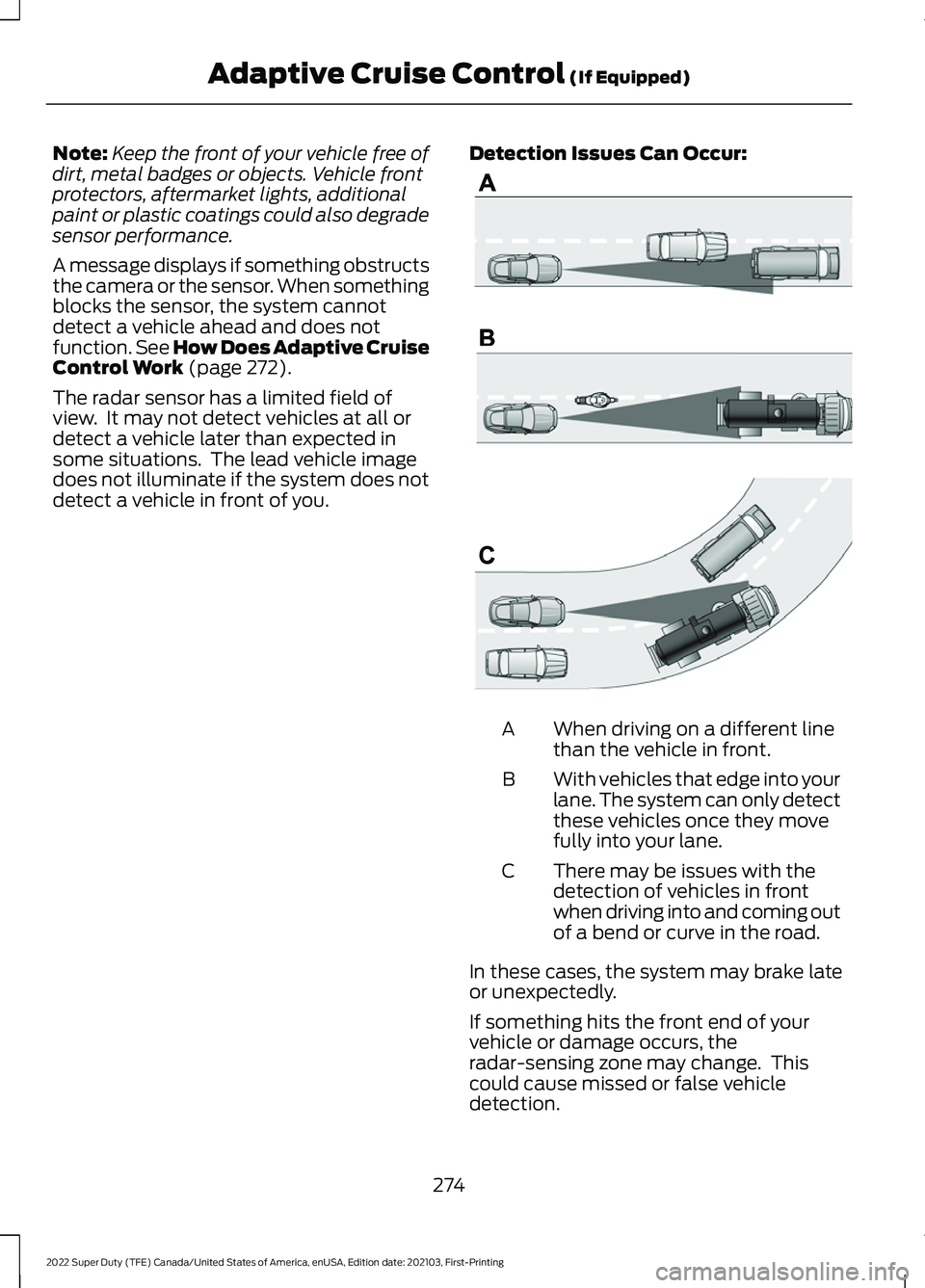 FORD F-600 2022 Repair Manual Note:
Keep the front of your vehicle free of
dirt, metal badges or objects. Vehicle front
protectors, aftermarket lights, additional
paint or plastic coatings could also degrade
sensor performance.
A FORD F-600 2022 Repair Manual Note:
Keep the front of your vehicle free of
dirt, metal badges or objects. Vehicle front
protectors, aftermarket lights, additional
paint or plastic coatings could also degrade
sensor performance.
A
