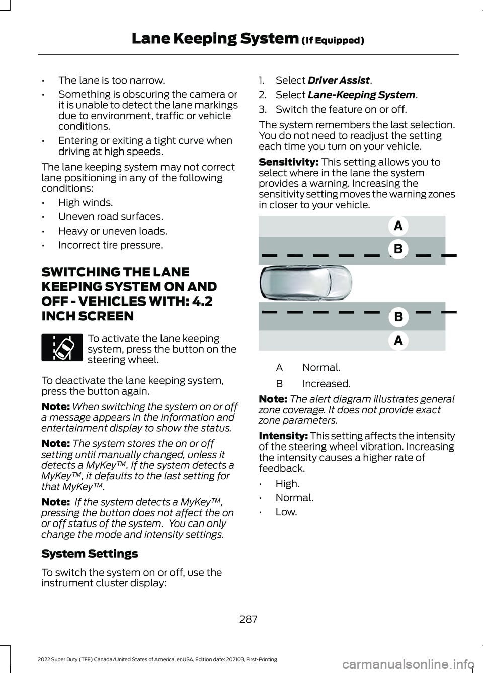 FORD F-600 2022  Owners Manual •
The lane is too narrow.
• Something is obscuring the camera or
it is unable to detect the lane markings
due to environment, traffic or vehicle
conditions.
• Entering or exiting a tight curve w
