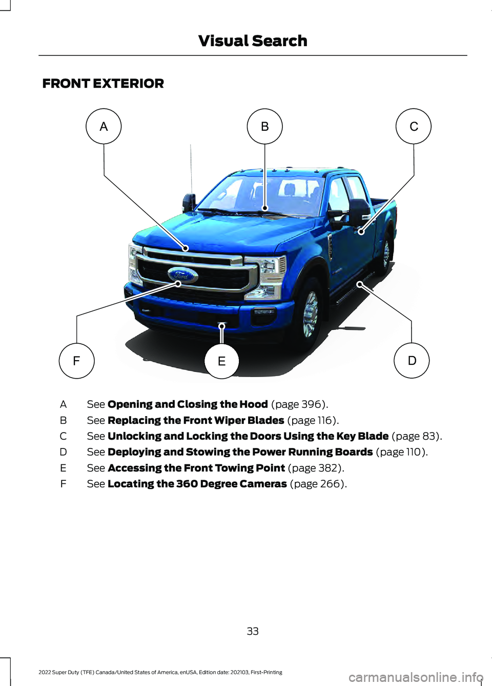 FORD F-600 2022  Owners Manual FRONT EXTERIOR
See Opening and Closing the Hood (page 396).
A
See 
Replacing the Front Wiper Blades (page 116).
B
See 
Unlocking and Locking the Doors Using the Key Blade (page 83).
C
See 
Deploying a