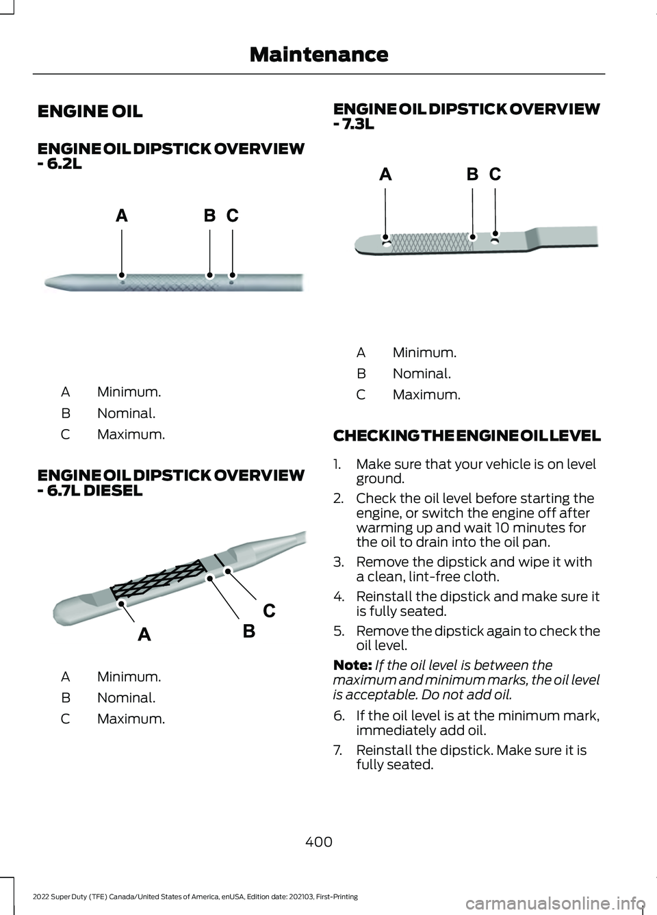 FORD F-600 2022  Owners Manual ENGINE OIL
ENGINE OIL DIPSTICK OVERVIEW
- 6.2L
Minimum.
A
Nominal.
B
Maximum.
C
ENGINE OIL DIPSTICK OVERVIEW
- 6.7L DIESEL Minimum.
A
Nominal.
B
Maximum.
C ENGINE OIL DIPSTICK OVERVIEW
- 7.3L
Minimum.