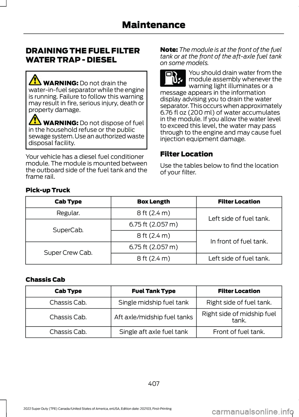 FORD F-600 2022 Owners Manual DRAINING THE FUEL FILTER
WATER TRAP - DIESEL
WARNING: Do not drain the
water-in-fuel separator while the engine
is running. Failure to follow this warning
may result in fire, serious injury, death or
FORD F-600 2022 Owners Manual DRAINING THE FUEL FILTER
WATER TRAP - DIESEL
WARNING: Do not drain the
water-in-fuel separator while the engine
is running. Failure to follow this warning
may result in fire, serious injury, death or