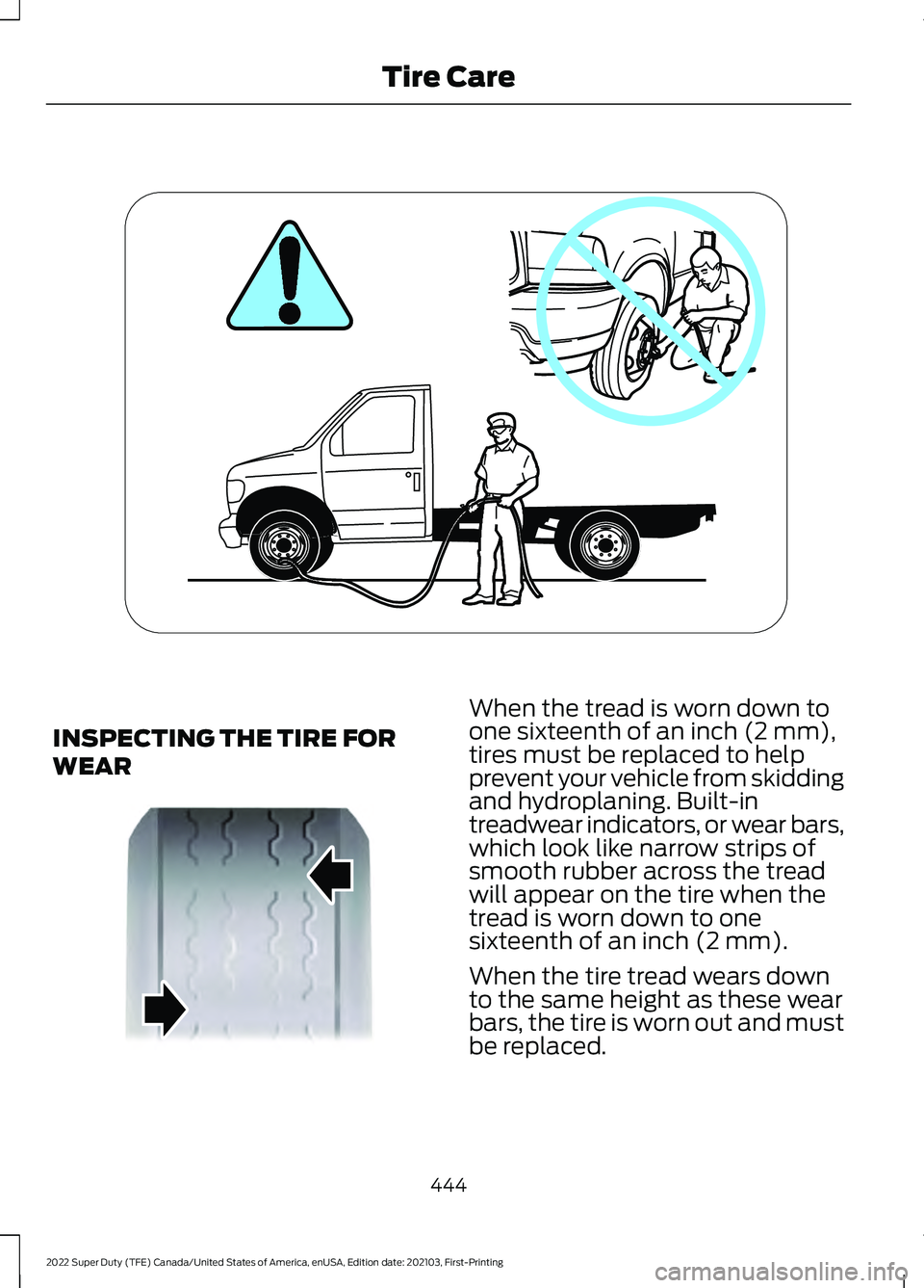 FORD F-600 2022  Owners Manual INSPECTING THE TIRE FOR
WEAR When the tread is worn down to
one sixteenth of an inch (2 mm),
tires must be replaced to help
prevent your vehicle from skidding
and hydroplaning. Built-in
treadwear indi