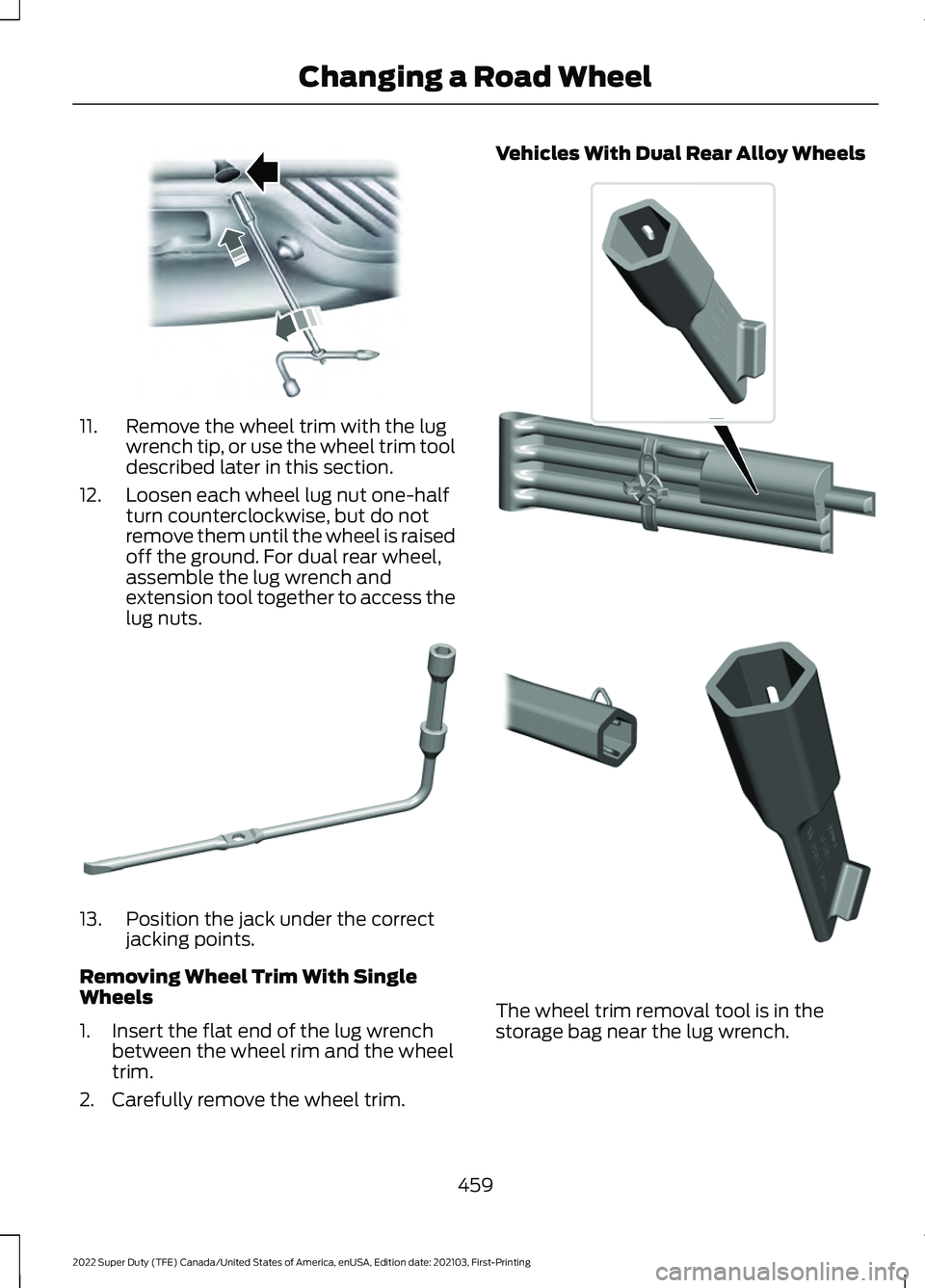 FORD F-600 2022  Owners Manual 11. Remove the wheel trim with the lug
wrench tip, or use the wheel trim tool
described later in this section.
12. Loosen each wheel lug nut one-half turn counterclockwise, but do not
remove them unti