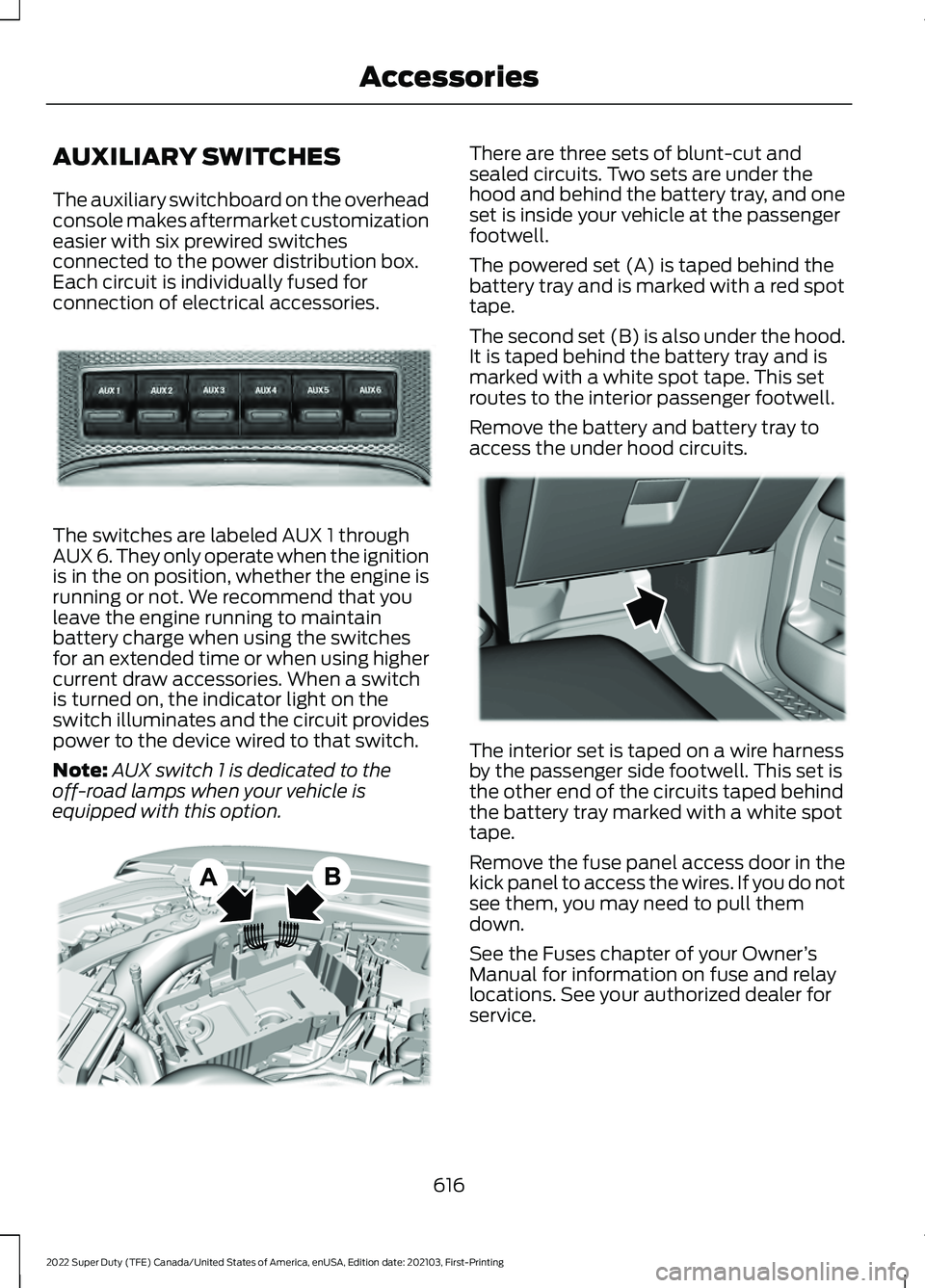 FORD F-600 2022 Owners Manual AUXILIARY SWITCHES
The auxiliary switchboard on the overhead
console makes aftermarket customization
easier with six prewired switches
connected to the power distribution box.
Each circuit is individu FORD F-600 2022 Owners Manual AUXILIARY SWITCHES
The auxiliary switchboard on the overhead
console makes aftermarket customization
easier with six prewired switches
connected to the power distribution box.
Each circuit is individu