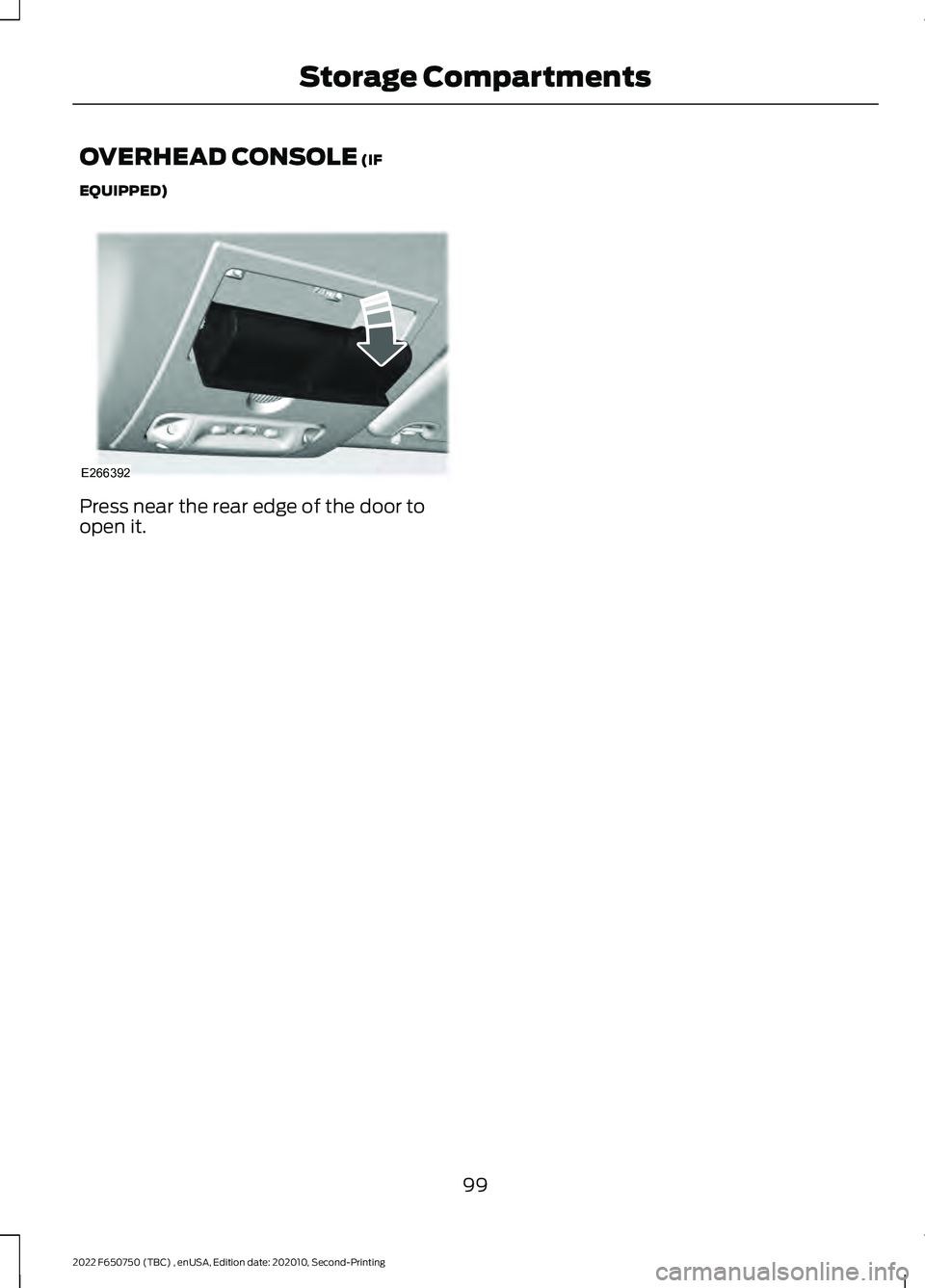 FORD F-650/750 2022 Owners Manual OVERHEAD CONSOLE (IF
EQUIPPED) Press near the rear edge of the door to
open it.
99
2022 F650750 (TBC) , enUSA, Edition date: 202010, Second-Printing Storage CompartmentsE266392 FORD F-650/750 2022 Owners Manual OVERHEAD CONSOLE (IF
EQUIPPED) Press near the rear edge of the door to
open it.
99
2022 F650750 (TBC) , enUSA, Edition date: 202010, Second-Printing Storage CompartmentsE266392