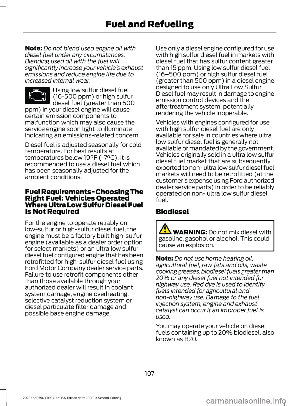 FORD F-650/750 2022 Owners Manual Note:
Do not blend used engine oil with
diesel fuel under any circumstances.
Blending used oil with the fuel will
significantly increase your vehicle ’s exhaust
emissions and reduce engine life due FORD F-650/750 2022 Owners Manual Note:
Do not blend used engine oil with
diesel fuel under any circumstances.
Blending used oil with the fuel will
significantly increase your vehicle ’s exhaust
emissions and reduce engine life due