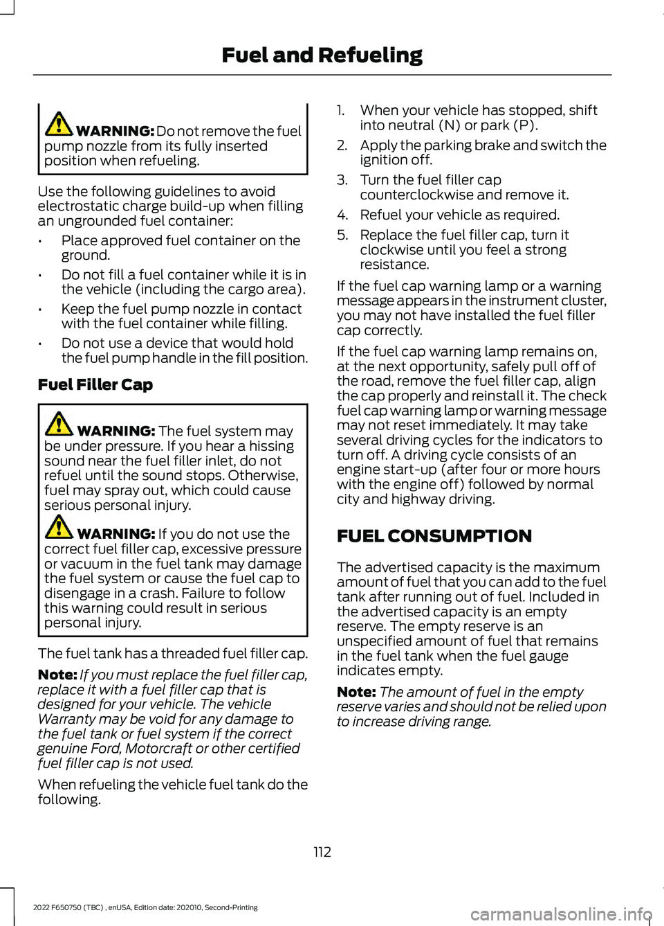 FORD F-650/750 2022 Owners Manual WARNING: Do not remove the fuel
pump nozzle from its fully inserted
position when refueling.
Use the following guidelines to avoid
electrostatic charge build-up when filling
an ungrounded fuel contain FORD F-650/750 2022 Owners Manual WARNING: Do not remove the fuel
pump nozzle from its fully inserted
position when refueling.
Use the following guidelines to avoid
electrostatic charge build-up when filling
an ungrounded fuel contain